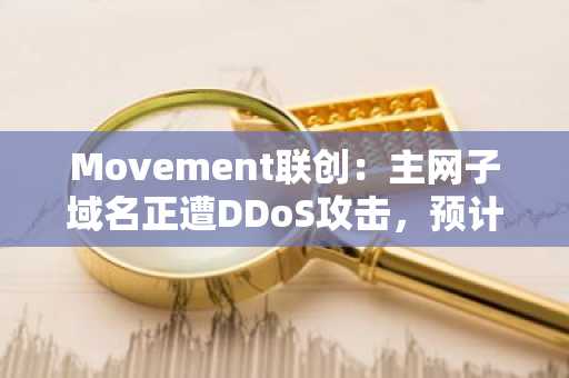 Movement联创：主网子域名正遭DDoS攻击，预计很快将恢复正常
