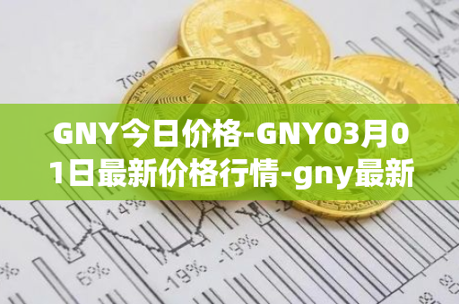 GNY今日价格-GNY03月01日最新价格行情-gny最新走势消息
