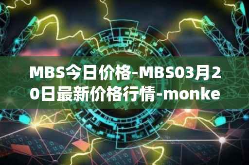 MBS今日价格-MBS03月20日最新价格行情-monkeyball最新走势消息