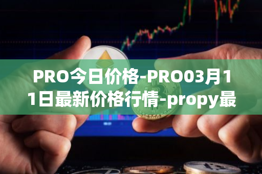 PRO今日价格-PRO03月<font color='red'>11</font>日最新价格行情-propy最新走势消息