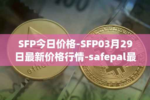 SFP今日价格-SFP03月29日最新价格行情-safepal最新走势消息