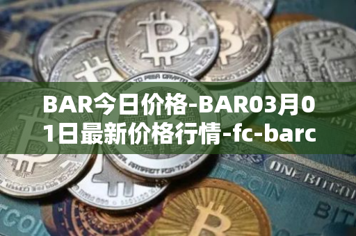 BAR今日价格-BAR03月01日最新价格行情-fc-barcelona-fan-token最新走势消息