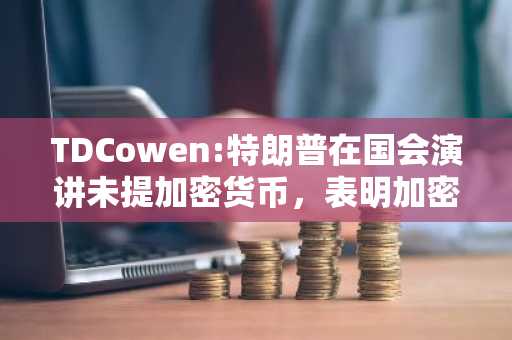 TDCowen:特朗普在国会演讲未提加密货币，表明加密不是他的优先事项