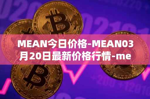 MEAN今日价格-MEAN03月20日最新价格行情-mean最新走势消息