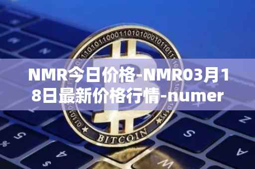 NMR今日价格-NMR03月18日最新价格行情-numeraire最新走势消息