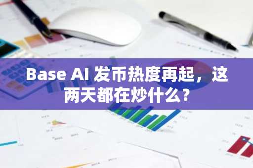 Base AI 发币热度再起，这两天都在炒什么？