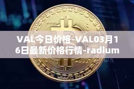 VAL今日价格-VAL03月16日最新价格行情-radium最新走势消息