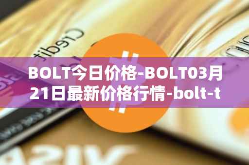 BOLT今日价格-BOLT03月21日最新价格行情-bolt-token最新走势消息