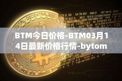 BTM今日价格-BTM03月14日最新价格行情-bytom最新走势消息
