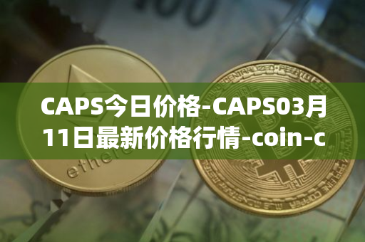 CAPS今日价格-CAPS03月<font color='red'>11</font>日最新价格行情-coin-capsule最新走势消息