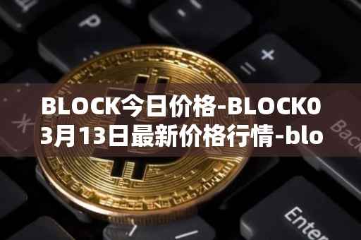 BLOCK今日价格-BLOCK03月13日最新价格行情-block最新走势消息