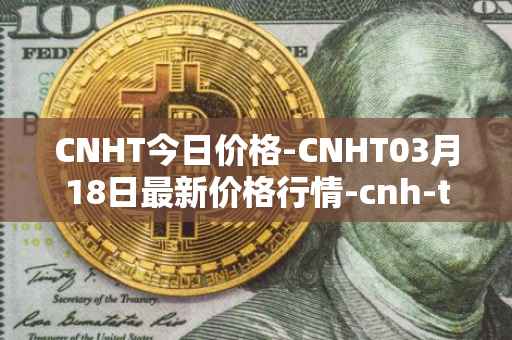 CNHT今日价格-CNHT03月18日最新价格行情-cnh-te<font color='red'>the</font>r最新走势消息