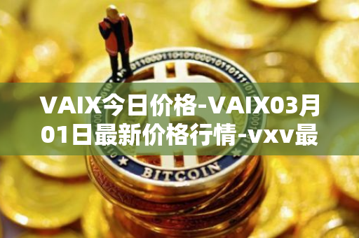 VAIX今日价格-VAIX03月01日最新价格行情-vxv最新走势消息
