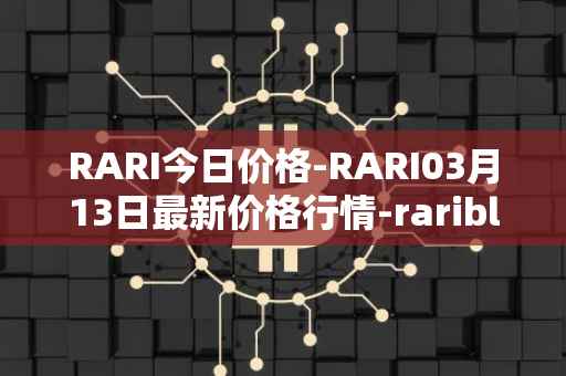 RARI今日价格-RARI03月13日最新价格行情-rarible最新走势消息