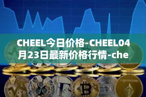 CHEEL今日价格-CHEEL04月23日最新价格行情-cheelee最新走势消息