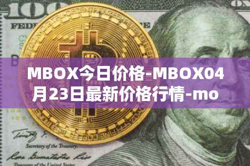 MBOX今日价格-MBOX04月23日最新价格行情-mobox最新走势消息