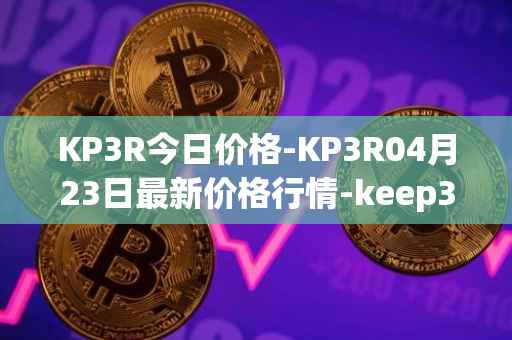 KP3R今日价格-KP3R04月23日最新价格行情-keep3rv1最新走势消息