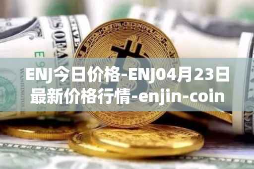 ENJ今日价格-ENJ04月23日最新价格行情-enjin-coin最新走势消息