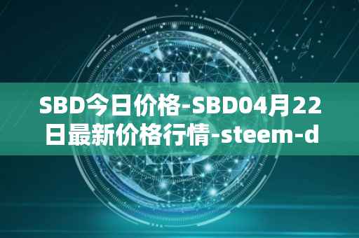 SBD今日价格-SBD04月22日最新价格行情-steem-dollars最新走势消息