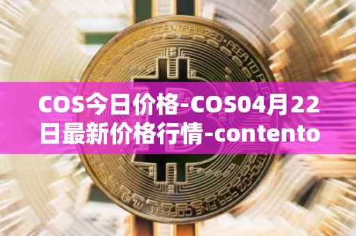 COS今日价格-COS04月22日最新价格行情-contentos最新走势消息