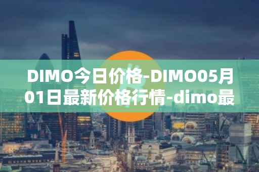 DIMO今日价格-DIMO05月01日最新价格行情-dimo最新走势消息