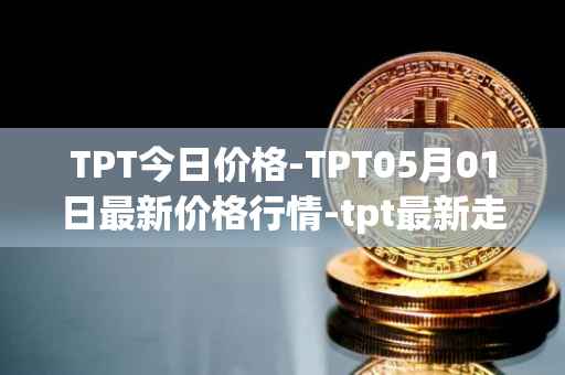 TPT今日价格-TPT05月01日最新价格行情-tpt最新走势消息