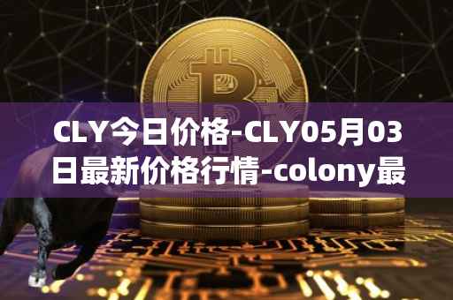 CLY今日价格-CLY05月03日最新价格行情-colony最新走势消息