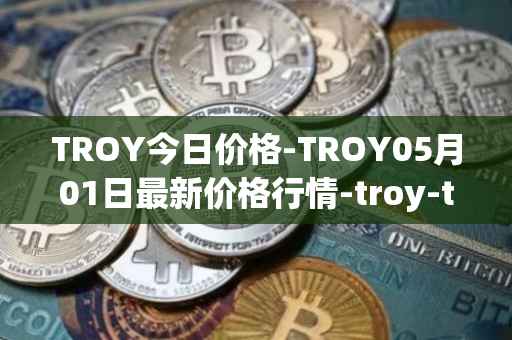 TROY今日价格-TROY05月01日最新价格行情-troy-trade最新走势消息