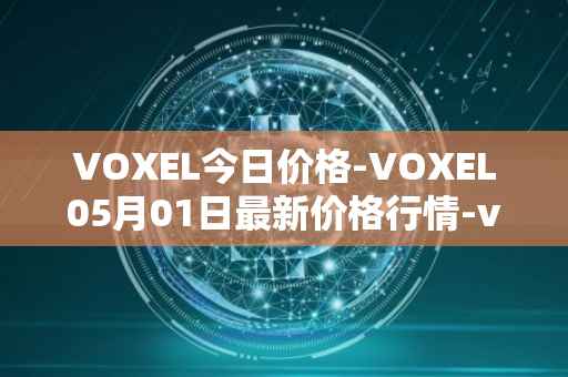 VOXEL今日价格-VOXEL05月01日最新价格行情-voxies最新走势消息