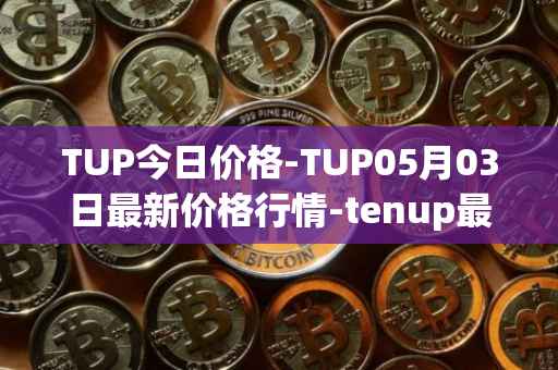 TUP今日价格-TUP05月03日最新价格行情-tenup最新走势消息