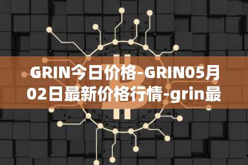 GRIN今日价格-GRIN05月02日最新价格行情-grin最新走势消息
