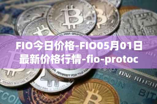 FIO今日价格-FIO05月01日最新价格行情-fio-protocol最新走势消息