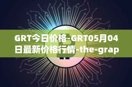GRT今日价格-GRT05月04日最新价格行情-<font color='red'>the</font>-graph最新走势消息
