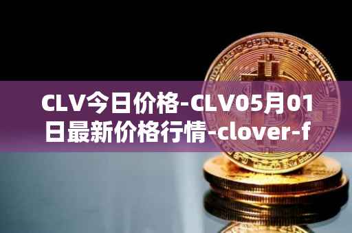CLV今日价格-CLV05月01日最新价格行情-clover-finance最新走势消息