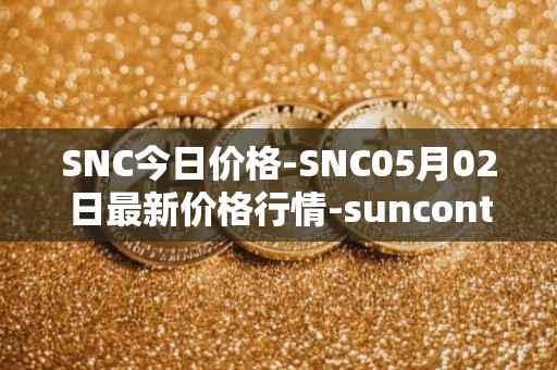SNC今日价格-SNC05月02日最新价格行情-suncontract最新走势消息