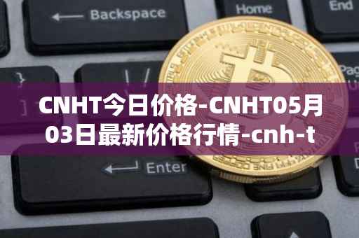 CNHT今日价格-CNHT05月03日最新价格行情-cnh-te<font color='red'>the</font>r最新走势消息