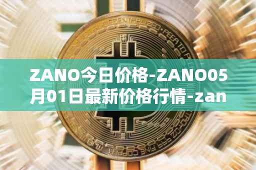 ZANO今日价格-ZANO05月01日最新价格行情-zano最新走势消息