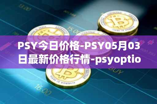 PSY今日价格-PSY05月03日最新价格行情-psyoptions最新走势消息