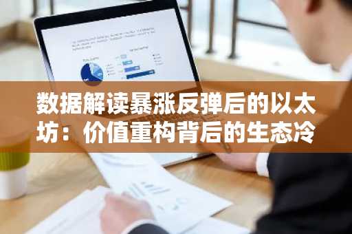 数据解读暴涨反弹后的以太坊：价值重构背后的生态冷热断层