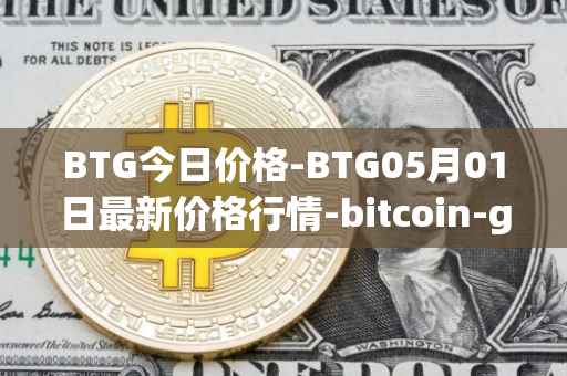 BTG今日价格-BTG05月01日最新价格行情-bitcoin-gold最新走势消息