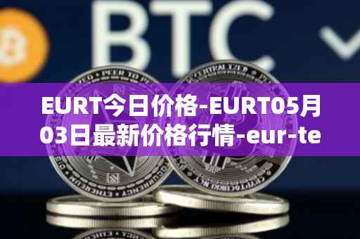 EURT今日价格-EURT05月03日最新价格行情-eur-te<font color='red'>the</font>r最新走势消息