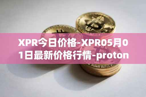 XPR今日价格-XPR05月01日最新价格行情-proton最新走势消息