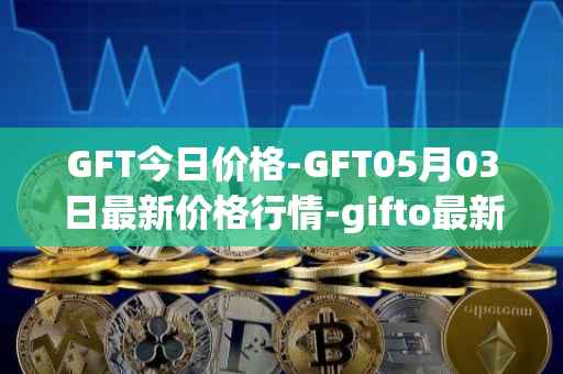 GFT今日价格-GFT05月03日最新价格行情-gifto最新走势消息