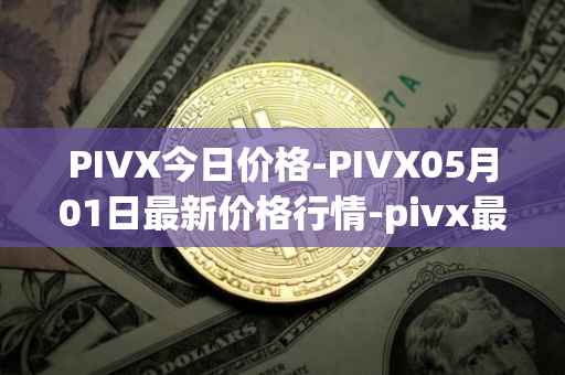 PIVX今日价格-PIVX05月01日最新价格行情-pivx最新走势消息