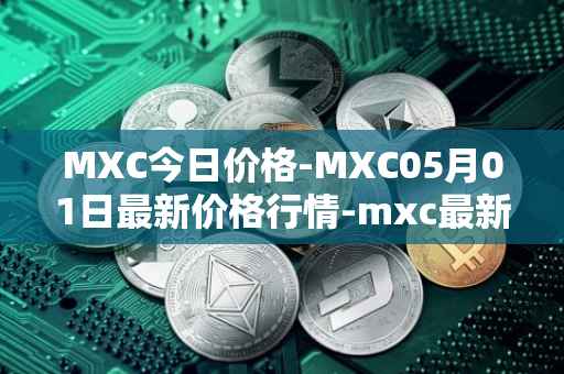 MXC今日价格-MXC05月01日最新价格行情-mxc最新走势消息
