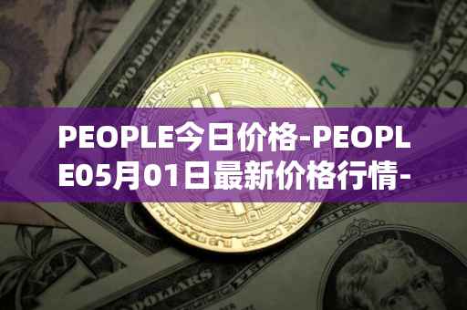 PEOPLE今日价格-PEOPLE05月01日最新价格行情-constitutiondao最新走势消息