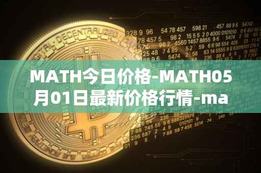 MATH今日价格-MATH05月01日最新价格行情-mathwallet最新走势消息
