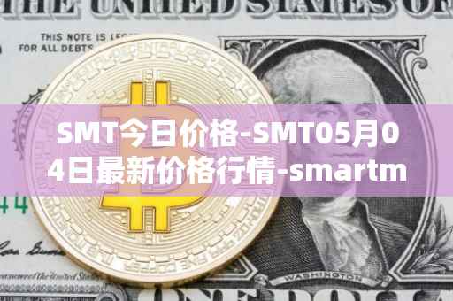SMT今日价格-SMT05月04日最新价格行情-smartmesh最新走势消息