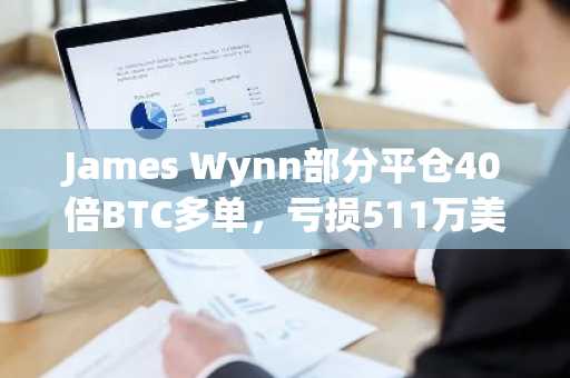 James Wynn部分平仓40倍BTC多单，亏损5<font color='red'>11</font>万美元