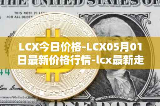 LCX今日价格-LCX05月01日最新价格行情-lcx最新走势消息